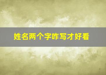 姓名两个字咋写才好看