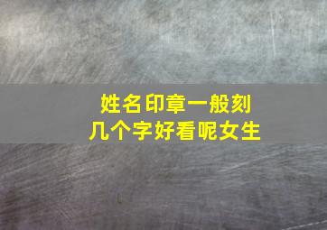 姓名印章一般刻几个字好看呢女生