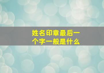 姓名印章最后一个字一般是什么