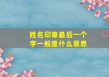 姓名印章最后一个字一般是什么意思