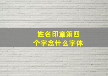 姓名印章第四个字念什么字体