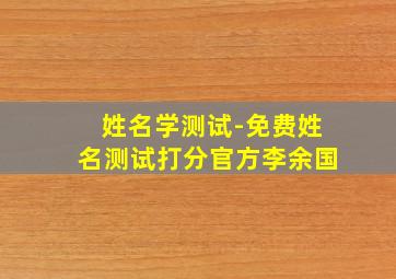 姓名学测试-免费姓名测试打分官方李余国