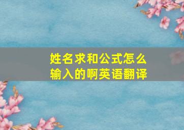 姓名求和公式怎么输入的啊英语翻译