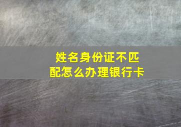 姓名身份证不匹配怎么办理银行卡