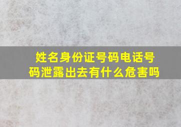 姓名身份证号码电话号码泄露出去有什么危害吗