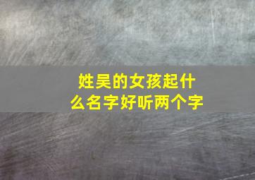 姓吴的女孩起什么名字好听两个字