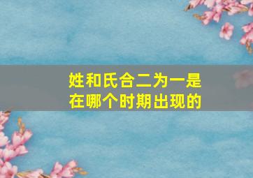 姓和氏合二为一是在哪个时期出现的