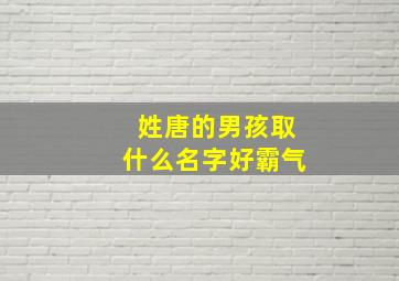 姓唐的男孩取什么名字好霸气