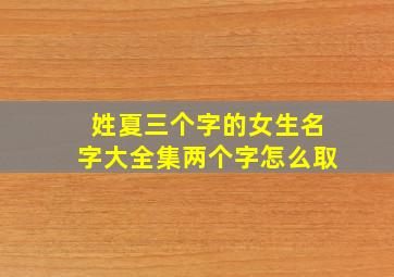 姓夏三个字的女生名字大全集两个字怎么取