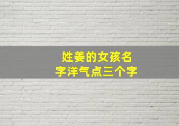 姓姜的女孩名字洋气点三个字