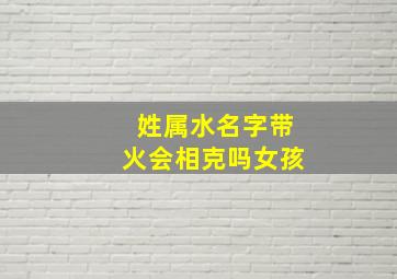 姓属水名字带火会相克吗女孩