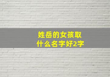 姓岳的女孩取什么名字好2字