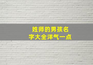 姓师的男孩名字大全洋气一点