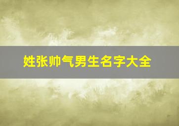 姓张帅气男生名字大全