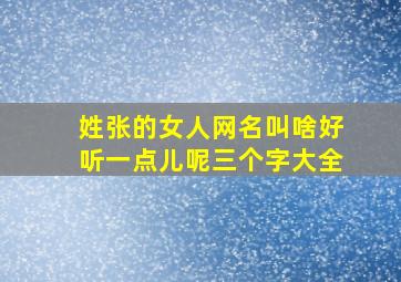 姓张的女人网名叫啥好听一点儿呢三个字大全