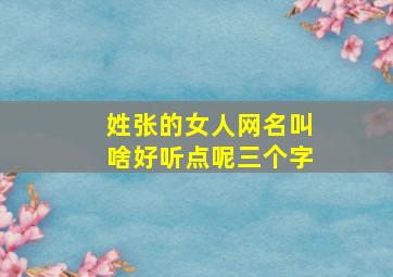 姓张的女人网名叫啥好听点呢三个字