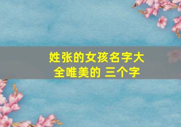 姓张的女孩名字大全唯美的 三个字