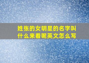 姓张的女明星的名字叫什么来着呢英文怎么写