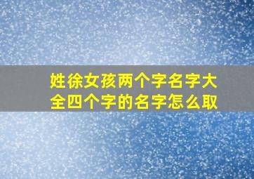 姓徐女孩两个字名字大全四个字的名字怎么取