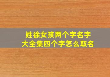 姓徐女孩两个字名字大全集四个字怎么取名