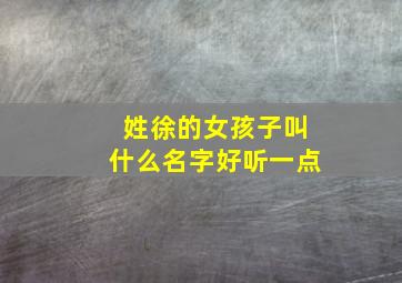 姓徐的女孩子叫什么名字好听一点