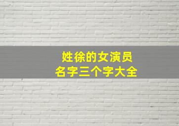 姓徐的女演员名字三个字大全