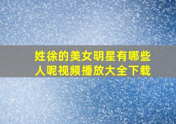 姓徐的美女明星有哪些人呢视频播放大全下载