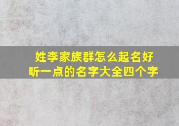 姓李家族群怎么起名好听一点的名字大全四个字