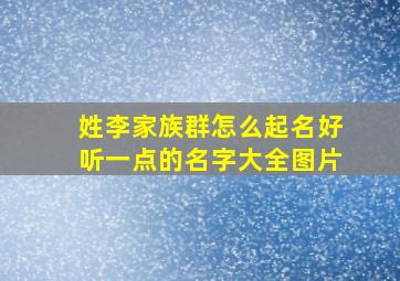 姓李家族群怎么起名好听一点的名字大全图片