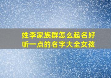 姓李家族群怎么起名好听一点的名字大全女孩