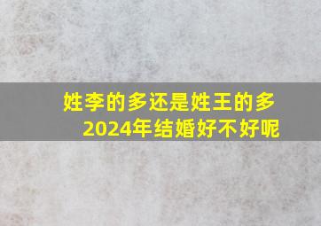 姓李的多还是姓王的多2024年结婚好不好呢