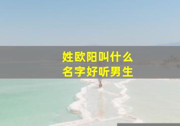 姓欧阳叫什么名字好听男生