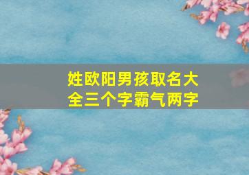 姓欧阳男孩取名大全三个字霸气两字