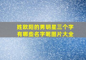 姓欧阳的男明星三个字有哪些名字呢图片大全