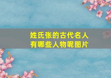 姓氏张的古代名人有哪些人物呢图片