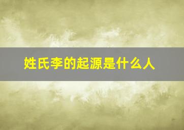 姓氏李的起源是什么人