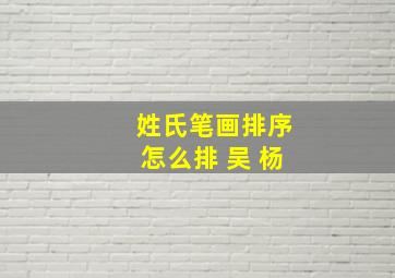 姓氏笔画排序怎么排 吴 杨