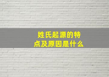 姓氏起源的特点及原因是什么