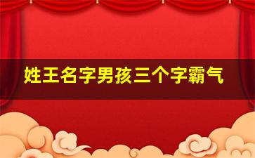 姓王名字男孩三个字霸气