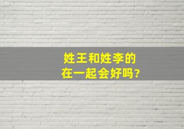 姓王和姓李的在一起会好吗?