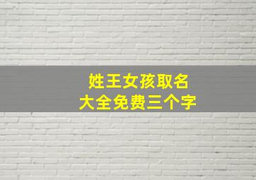 姓王女孩取名大全免费三个字