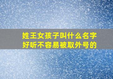 姓王女孩子叫什么名字好听不容易被取外号的