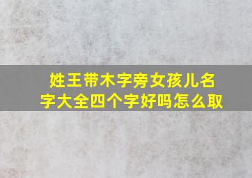 姓王带木字旁女孩儿名字大全四个字好吗怎么取