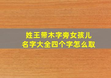 姓王带木字旁女孩儿名字大全四个字怎么取