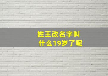 姓王改名字叫什么19岁了呢