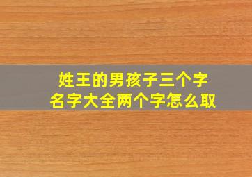 姓王的男孩子三个字名字大全两个字怎么取