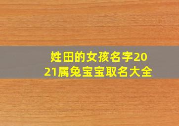 姓田的女孩名字2021属兔宝宝取名大全