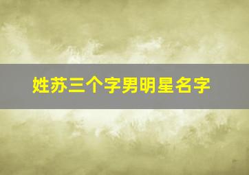 姓苏三个字男明星名字