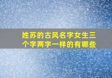 姓苏的古风名字女生三个字两字一样的有哪些