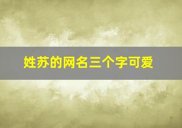 姓苏的网名三个字可爱